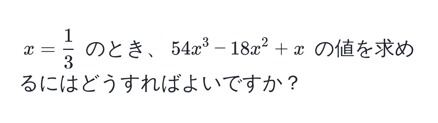 $x =  1/3 $ のとき、$54x^3 - 18x^2 + x$ の値を求めるにはどうすればよいですか？