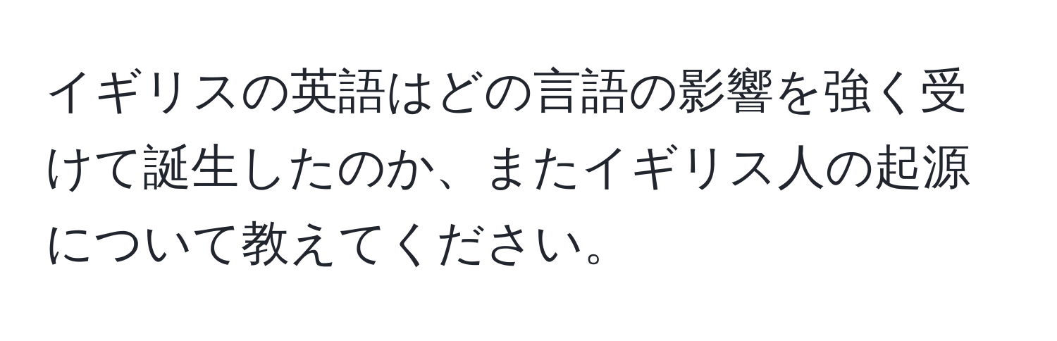 イギリスの英語はどの言語の影響を強く受けて誕生したのか、またイギリス人の起源について教えてください。