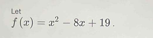 Let
f(x)=x^2-8x+19.