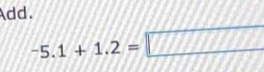 Add.
-5.1+1.2=□