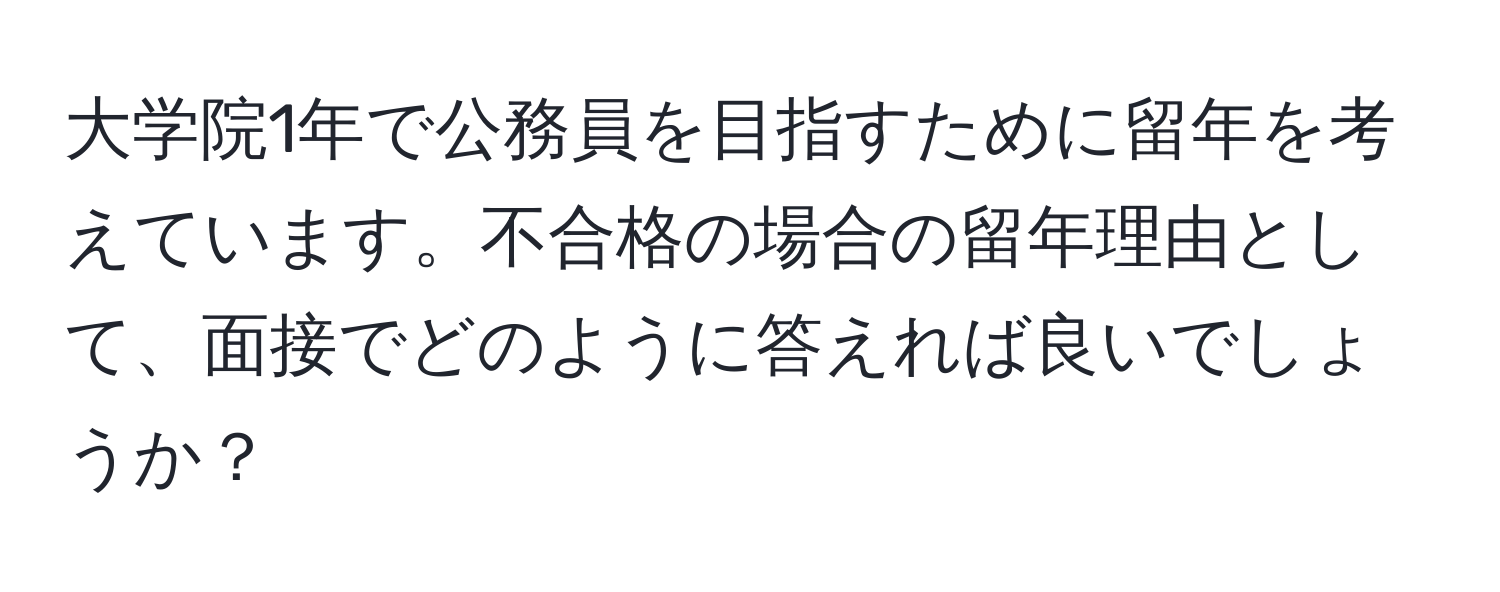 大学院1年で公務員を目指すために留年を考えています。不合格の場合の留年理由として、面接でどのように答えれば良いでしょうか？