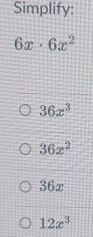 Simplify:
6x· 6x^2
36x^3
36x^2
36x
12x^3