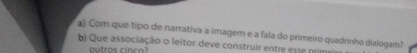 Com que tipo de narrativa a imagem e a fala do primeiro quadrinho dialogam? 
b) Que associação o leitor deve construir entre esse prime 
outros cinco?