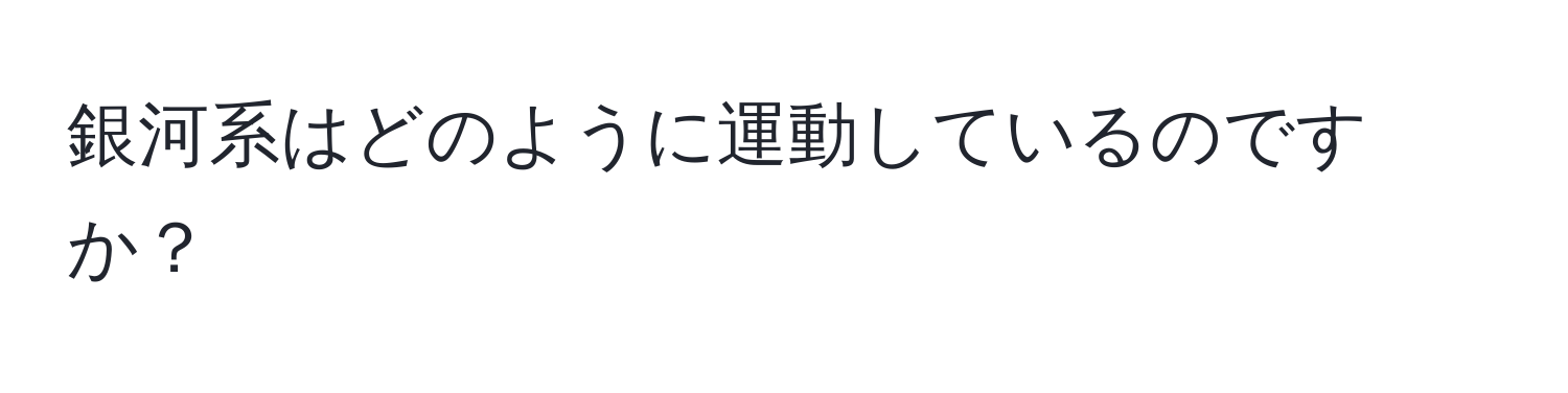 銀河系はどのように運動しているのですか？