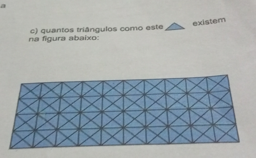 a
existem
c) quantos triângulos como este
na figura abaixo: