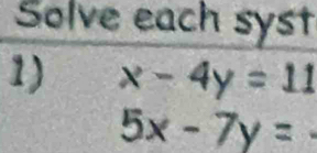 Solve each syst
1) x-4y=11
5x-7y=