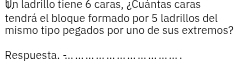 Un ladrillo tiene 6 caras, ¿Cuántas caras 
tendrá el bloque formado por 5 ladrillos del 
mismo tipo pegados por uno de sus extremos? 
Respuesta._