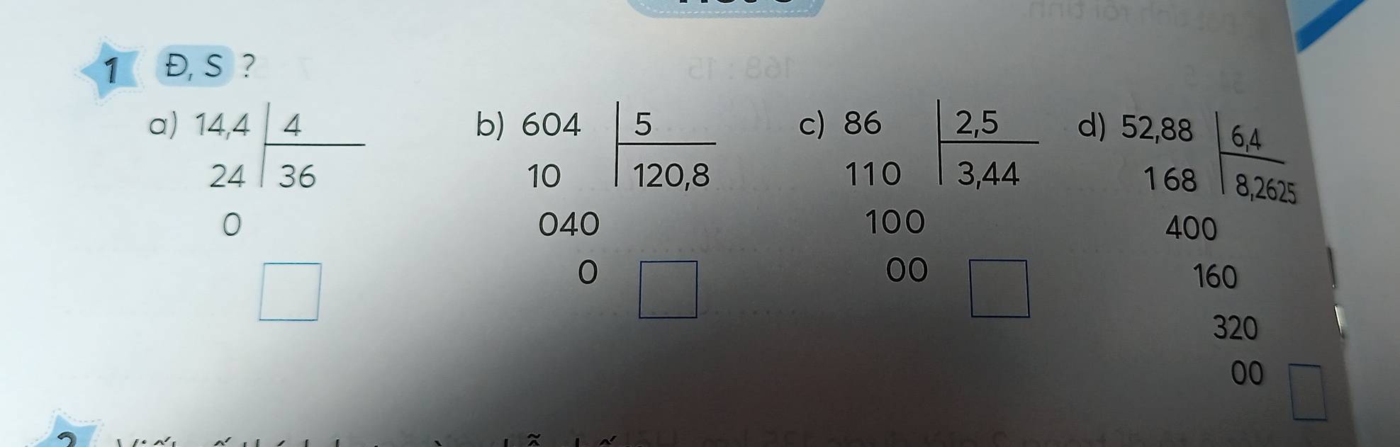 1 Đ, S ?
a) beginarrayr 14,4 24endarray | 4/36 
b) beginarrayr 604 10endarray | 5/120,8 
c) beginarrayr 86 110encloselongdiv 3344 hline 00□ endarray
d) beginarrayr 52,88 168encloselongdiv 6,4 8,2625endarray
(4,56
□
beginarrayr 040 040 0□ endarray
 □ /□   400
160
320
00 □