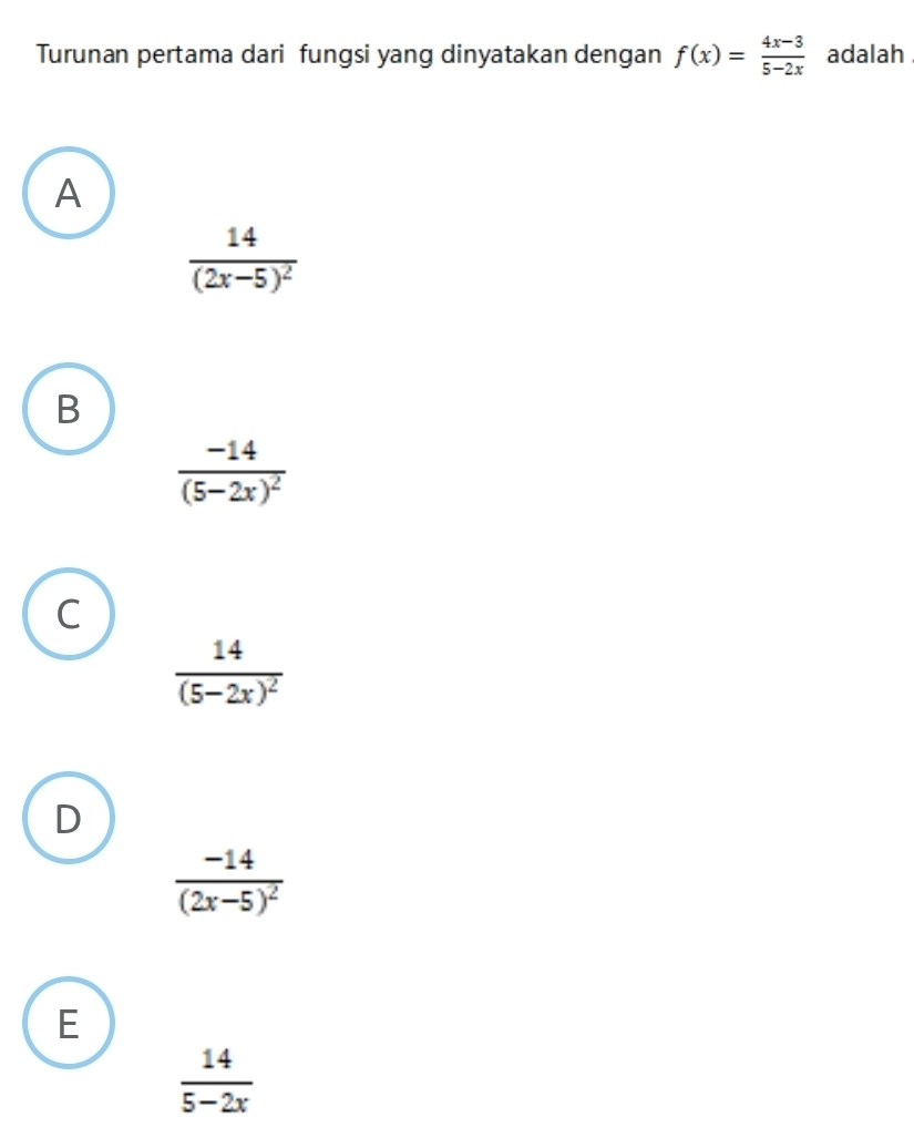 Turunan pertama dari fungsi yang dinyatakan dengan f(x)= (4x-3)/5-2x  adalah
A
frac 14(2x-5)^2
B
frac -14(5-2x)^2
C
frac 14(5-2x)^2
D
frac -14(2x-5)^2
E
 14/5-2x 