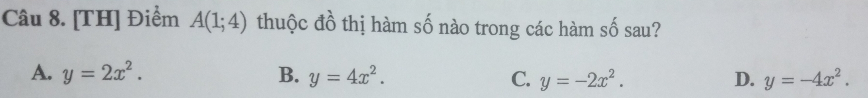 [TH] Điểm A(1;4) thuộc đồ thị hàm số nào trong các hàm số sau?
A. y=2x^2. B. y=4x^2. C. y=-2x^2. D. y=-4x^2.