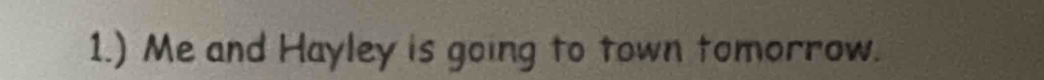 1.) Me and Hayley is going to town tomorrow.