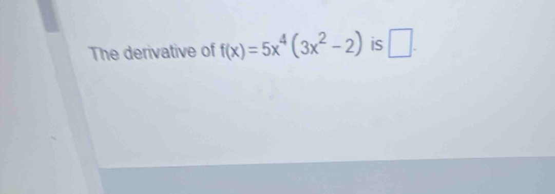 The derivative of f(x)=5x^4(3x^2-2) is □ .