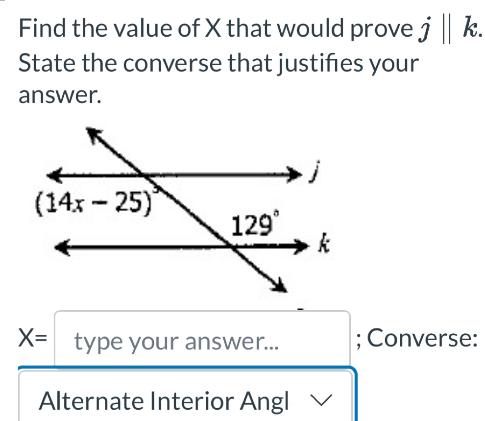 Find the value of X that would prove j||k.
State the converse that justifes your
answer.
X= 2 type your answer... ; Converse:
Alternate Interior Angl 