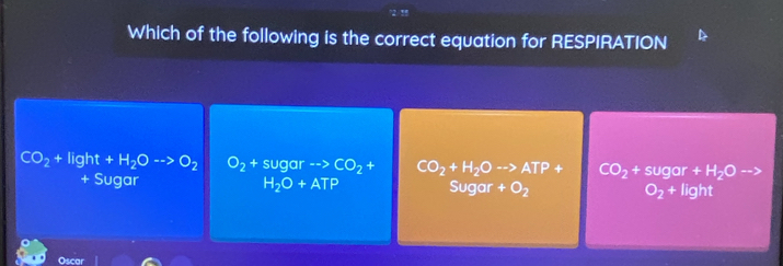 Which of the following is the correct equation for RESPIRATION
CO_2+Iight+H_2Oto O_2 O_2 +sugar--> CO_2  1/3  - CO_2+H_2Oto ATP+ CO_2+sugar+H_2Oto
+ Sugar
H_2O+AT =
Sugar +O_2
O_2+light
Oscar