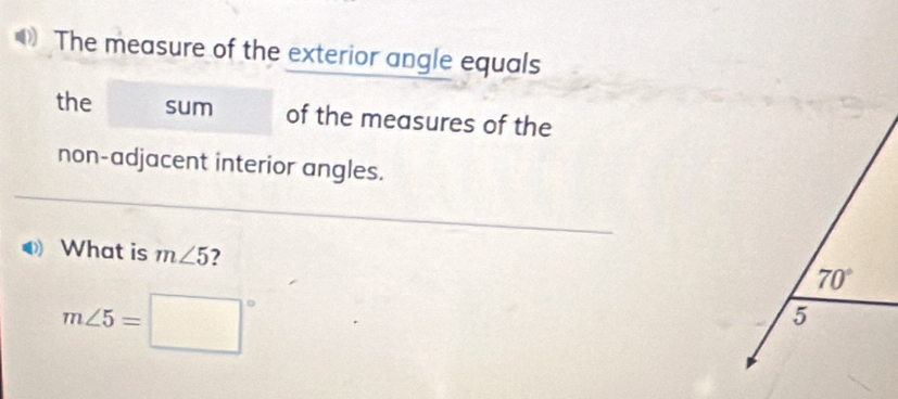 The measure of the exterior angle equals 
the sum of the measures of the 
non-adjacent interior angles. 
What is m∠ 5 ?
70°
m∠ 5=□°
5