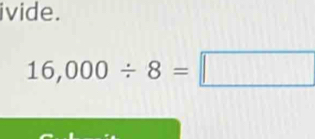 ivide.
16,000/ 8=□