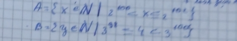 A= x∈ N|2^(100)=x∈ z^(101)
B= y∈ N|3^(3x)=4<3^(100)