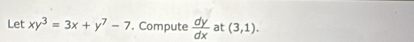 Let xy^3=3x+y^7-7. Compute  dy/dx  at (3,1).