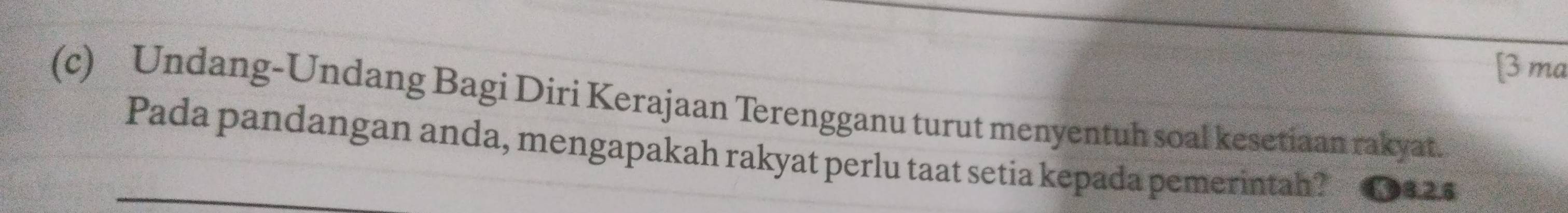 [3 ma 
(c) Undang-Undang Bagi Diri Kerajaan Terengganu turut menyentuh soal kesetiaan rakyat. 
Pada pandangan anda, mengapakah rakyat perlu taat setia kepada pemerintah? (8.2.6