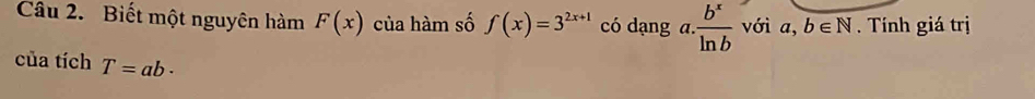 Biết một nguyên hàm F(x) của hàm số f(x)=3^(2x+1) có dạng a.. b^x/ln b  với  l. b∈ N. Tính giá trị 
của tích T=ab·