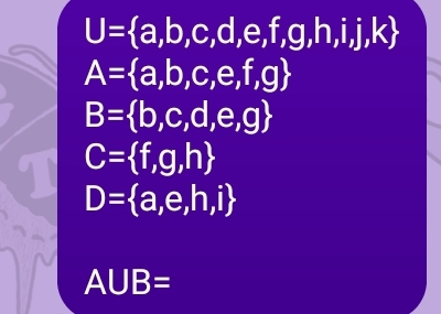 U= a,b,c,d,e,f,g,h,i,j,k
A= a,b,c,e,f,g
B= b,c,d,e,g
C= f,g,h
D= a,e,h,i
A∪ B=