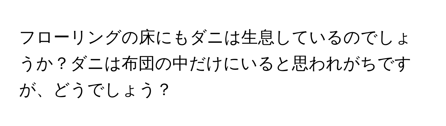 フローリングの床にもダニは生息しているのでしょうか？ダニは布団の中だけにいると思われがちですが、どうでしょう？