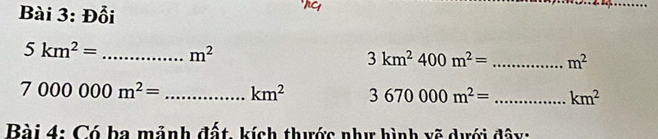 Đổi 
_ 5km^2=
m^2
_ 3km^2400m^2=
m^2
7000000m^2= _
km^2
3670000m^2= _
km^2
Bài 4: Có ba mảnh đất, kích thước như hình vẽ dưới đây: