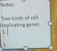 Notes: 
Two kinds of cell 
replicating genes 
1. 
2.