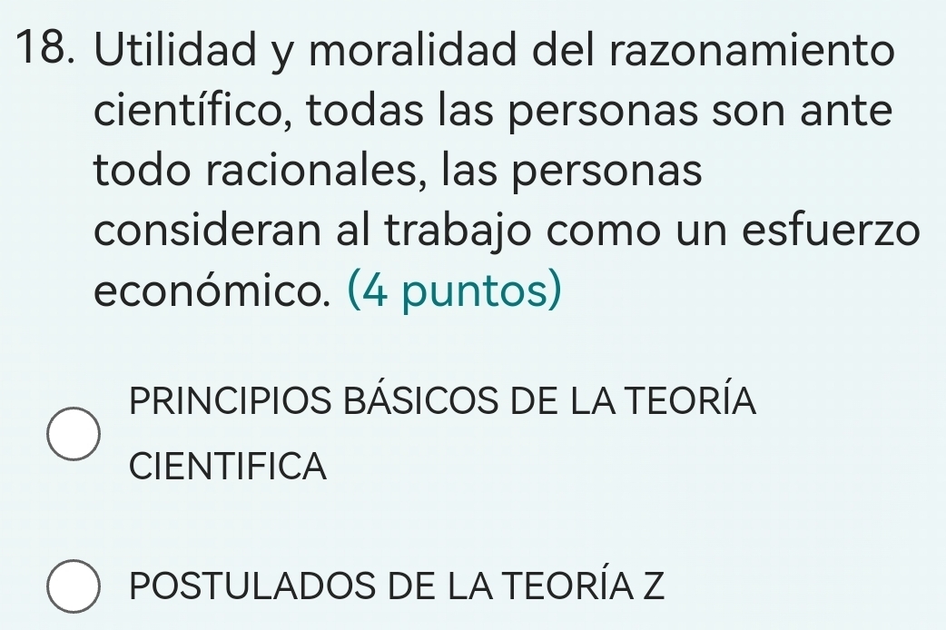 Utilidad y moralidad del razonamiento
científico, todas las personas son ante
todo racionales, las personas
consideran al trabajo como un esfuerzo
económico. (4 puntos)
PRINCIPIOS BÁSICOS DE LA TEORÍA
CIENTIFICA
POSTULADOS DE LA TEORÍA Z