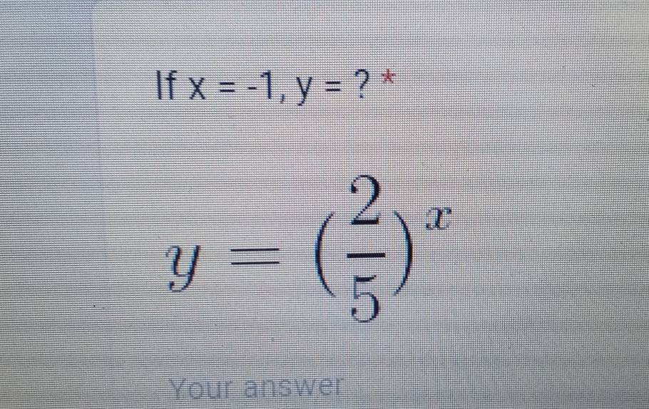 If x=-1, y= ? *
y=( 2/5 )^x
Your answer