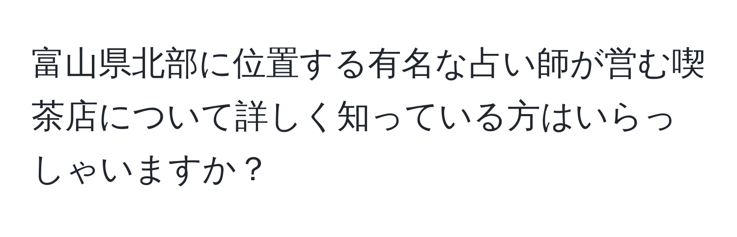 富山県北部に位置する有名な占い師が営む喫茶店について詳しく知っている方はいらっしゃいますか？