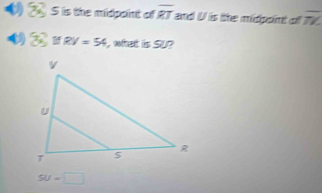 () 2 S is the midpoint of overline RT and V is the midpont of overline TZ
72° RV=54 what is SU?
SU=□