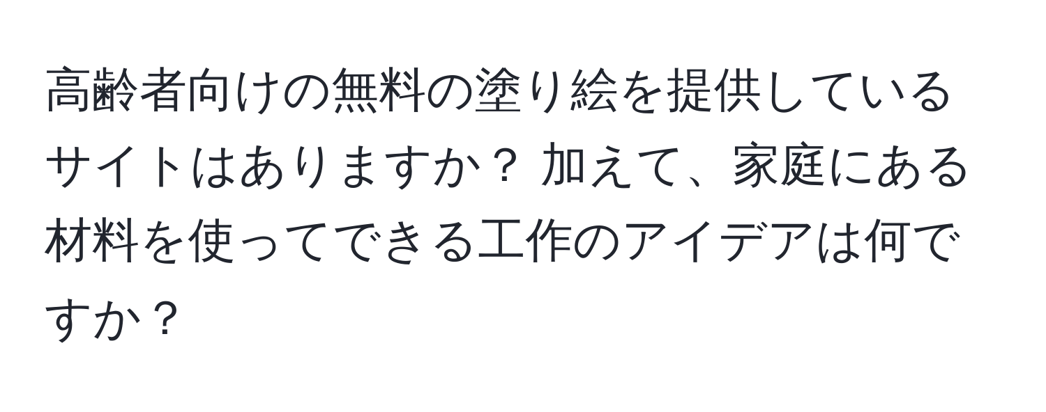 高齢者向けの無料の塗り絵を提供しているサイトはありますか？ 加えて、家庭にある材料を使ってできる工作のアイデアは何ですか？