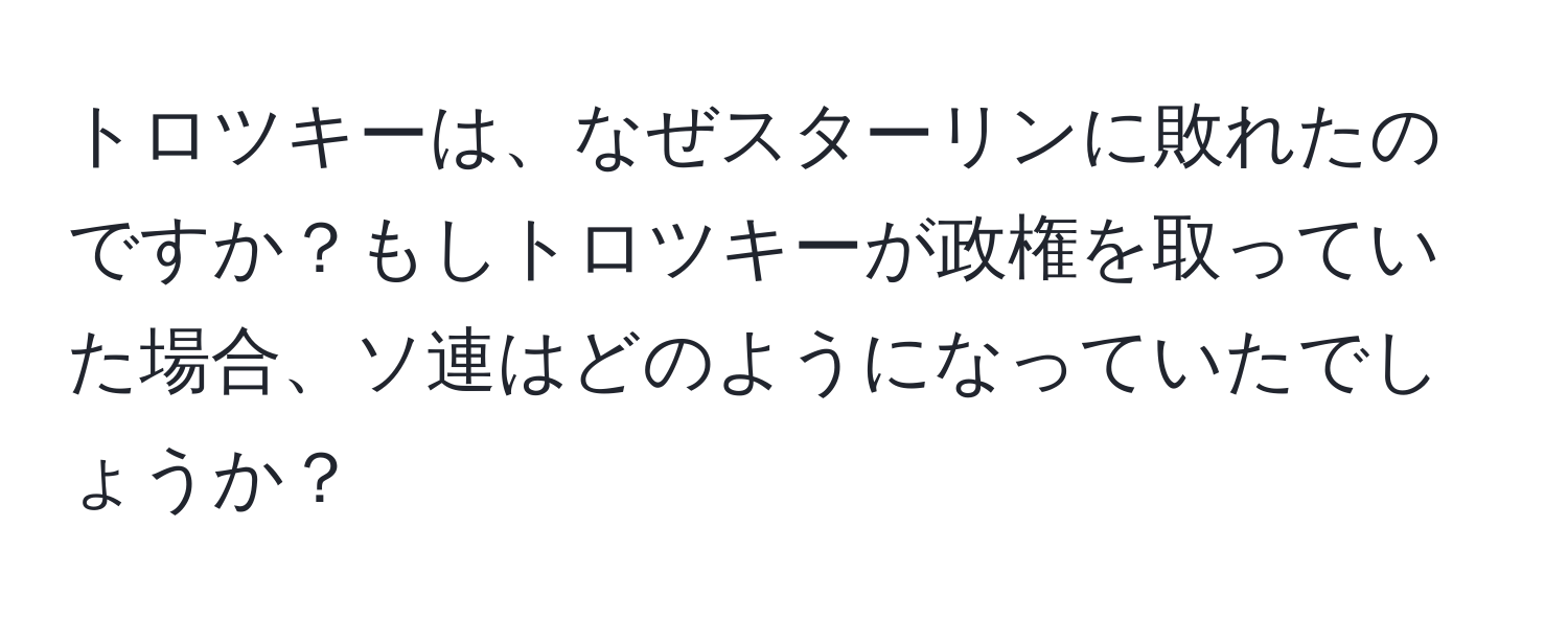 トロツキーは、なぜスターリンに敗れたのですか？もしトロツキーが政権を取っていた場合、ソ連はどのようになっていたでしょうか？