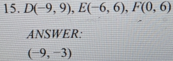 D(-9,9), E(-6,6), F(0,6)
ANSWER:
(-9,-3)