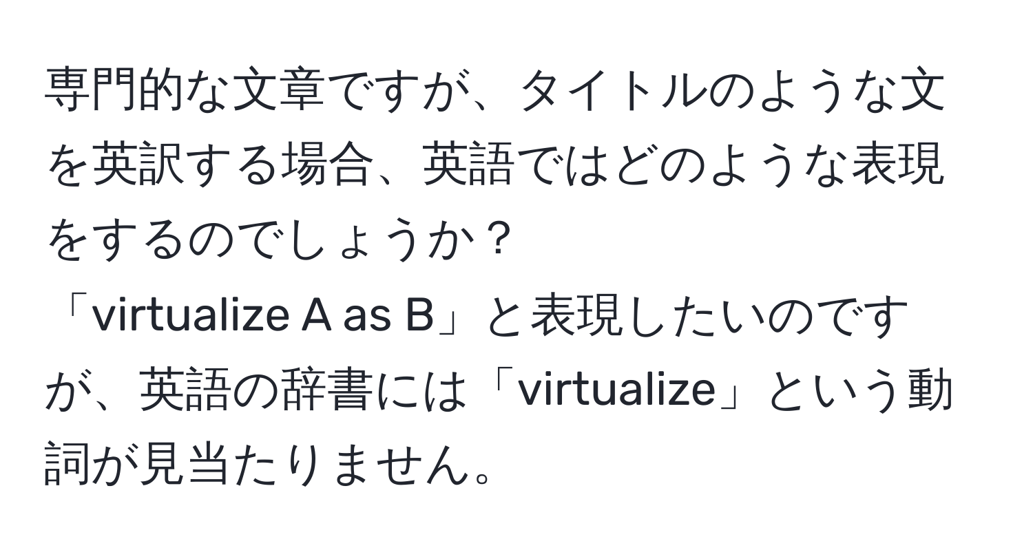 専門的な文章ですが、タイトルのような文を英訳する場合、英語ではどのような表現をするのでしょうか？  
「virtualize A as B」と表現したいのですが、英語の辞書には「virtualize」という動詞が見当たりません。