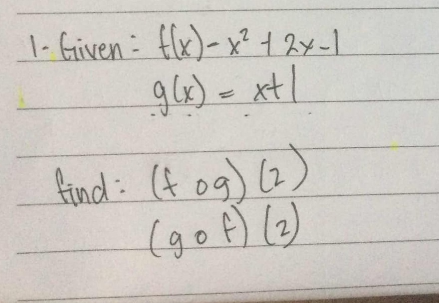 1- Given: f(x)-x^2+2x-1
g(x)=x+1
find: (fog)(2)
(gcirc f)(2)