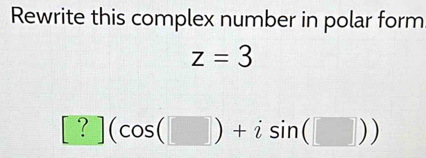 Rewrite this complex number in polar form
z=3
[?](cos (□ )+isin (□ ))