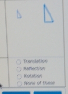 Translation
Refection
Rotation
None of these