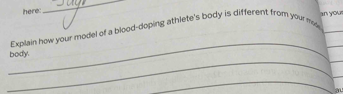 here: 
_ 
an your 
_ 
Explain how your model of a blood-doping athlete's body is different from your model__ 
__ 
body. 
_ 
_ 
au