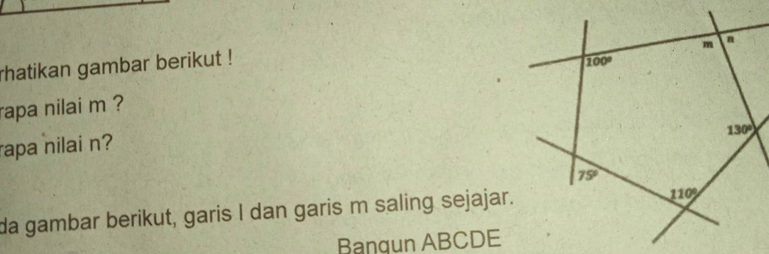 rhatikan gambar berikut !
rapa nilai m ?
rapa nilai n?
da gambar berikut, garis I dan garis m saling sejajar.
Bangun ABCDE