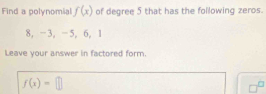 Find a polynomial f(x) of degree 5 that has the following zeros.
8 ， -3 ， -5, 6 ， 1
Leave your answer in factored form.
f(x)=□
□^(□)