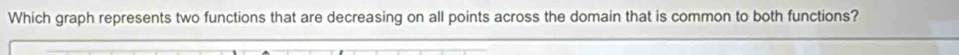 Which graph represents two functions that are decreasing on all points across the domain that is common to both functions?