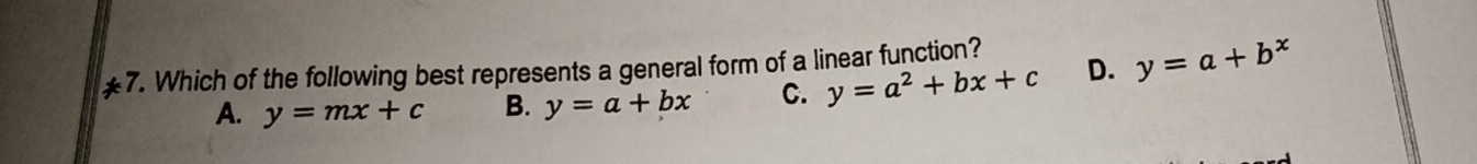 Which of the following best represents a general form of a linear function? D. y=a+b^x
A. y=mx+c B. y=a+bx C. y=a^2+bx+c