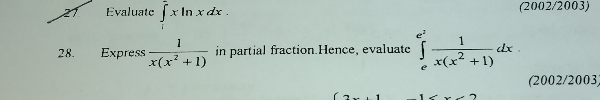 Evaluate ∈tlimits _1^(2xln xdx. 
(2002/2003)
28. Express frac 1)x(x^2+1) in partial fraction.Hence, evaluate ∈tlimits _e^((e^2)) 1/x(x^2+1) dx. 
(2002/2003)