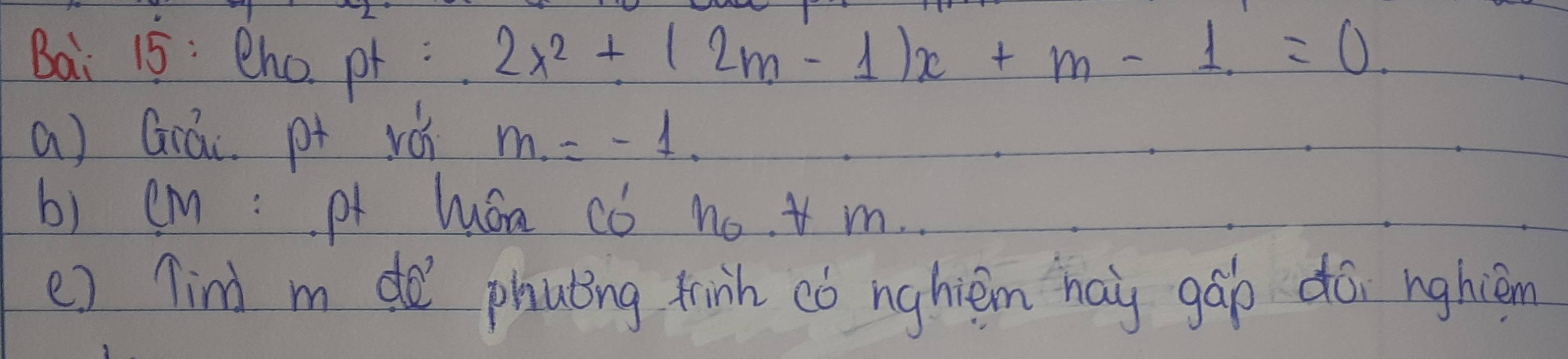 Bai 15: Bho pt :
2x^2+(2m-1)x+m-1=0. 
a) Giác p+ rán m=-1. 
b) cm :pf luán có no. m. 
e) ind m do phuting frinh có nghièm haù gáo doi nghièm