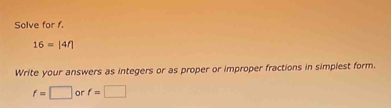 Solve for f.
16= frac  
Write your answers as integers or as proper or improper fractions in simplest form.
f=□ or f=□