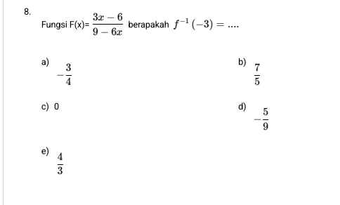 F(x)= (3x-6)/9-6x  berapakah f^(-1)(-3)= _
Fungsi
a)
- 3/4 
b)
 7/5 
c) 0 d) - 5/9 
e)
 4/3 