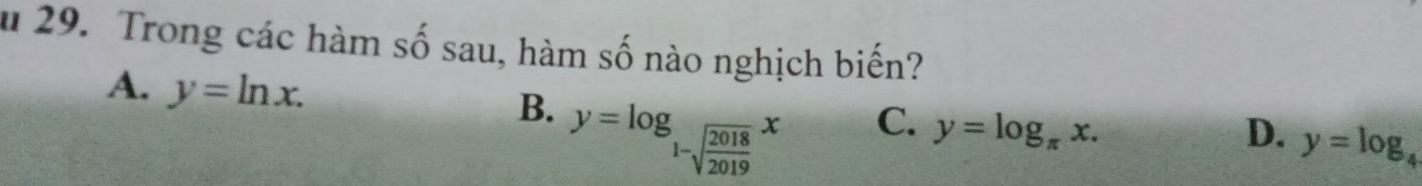 Trong các hàm số sau, hàm số nào nghịch biến?
A. y=ln x.
B. y=log _1-sqrt(frac 2018)2019x
C. y=log _π x.
D. y=log _4