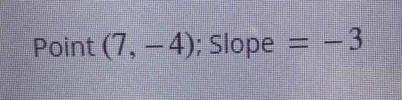 Point (7,-4); Slope =-3